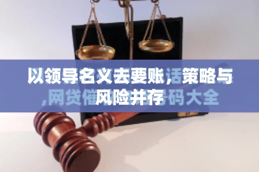 以领导名义去要账，策略与风险并存