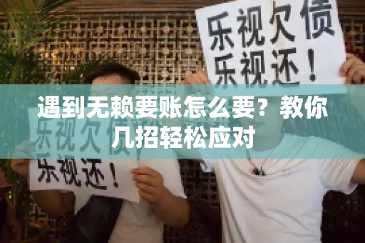遇到无赖要账怎么要？教你几招轻松应对