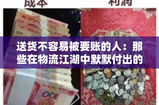 送货不容易被要账的人：那些在物流江湖中默默付出的身影