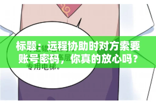 标题：远程协助时对方索要账号密码，你真的放心吗？