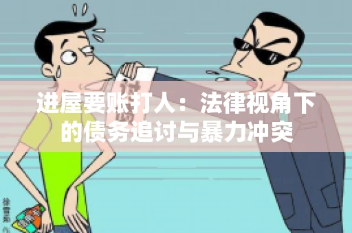 进屋要账打人:法律视角下的债务追讨与暴力冲突 进屋要账打人:法律视角下的债务追讨与暴力冲突