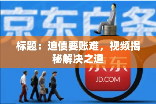 标题：追债要账难，视频揭秘解决之道