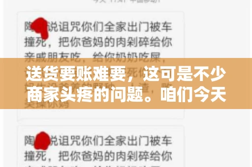 送货要账难要,这可是不少商家头疼的问题。咱们今天就来聊聊这个话题,看看怎么才能让送货和要账变得顺畅。 送货要账难要,这可是不少商家头疼的问题。咱们今天就来聊聊这个话题,看看怎么才能让送货和要账变得顺畅。