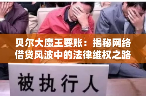 贝尔大魔王要账:揭秘网络借贷风波中的法律维权之路 贝尔大魔王要账:揭秘网络借贷风波中的法律维权之路
