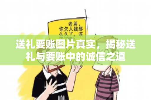 送礼要账图片真实，揭秘送礼与要账中的诚信之道