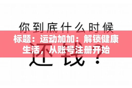 标题：运动加加：解锁健康生活，从账号注册开始