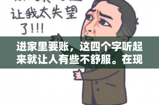 进家里要账，这四个字听起来就让人有些不舒服。在现实生活中，我们经常会遇到一些欠债不还的情况，而要账的方式也千奇百怪。今天，我们就来聊聊这个话题，看看在法律允许的范围内，如何妥善处理“进家里要账”的问题。