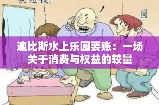 迪比斯水上乐园要账：一场关于消费与权益的较量