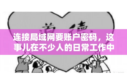 连接局域网要账户密码,这事儿在不少人的日常工作中都遇到过。今天,咱们就来聊聊这个话题,看看为什么连接局域网需要账户密码,以及如何正确处理这种情况。 连接局域网要账户密码,这事儿在不少人的日常工作中都遇到过。今天,咱们就来聊聊这个话题,看看为什么连接局域网需要账户密码,以及如何正确处理这种情况。