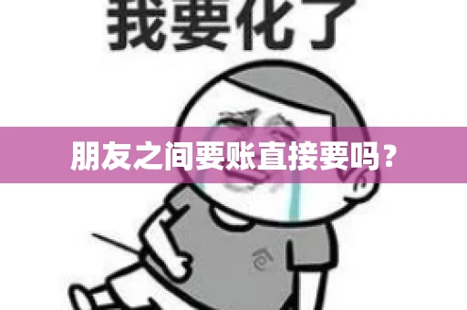 朋友之间要账直接要吗？