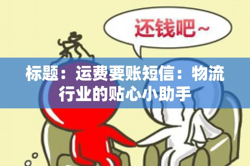 标题:运费要账短信:物流行业的贴心小助手 标题:运费要账短信:物流行业的贴心小助手