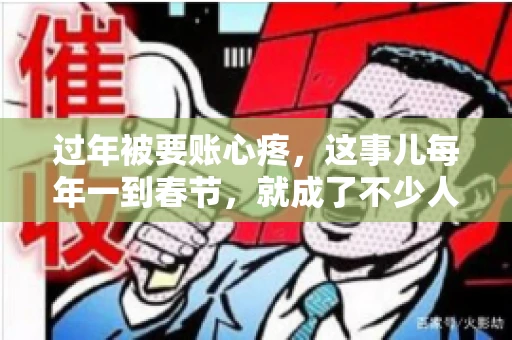 过年被要账心疼，这事儿每年一到春节，就成了不少人的心头病。咱们聊聊这事儿，看看怎么才能让过年的心情不那么沉重。