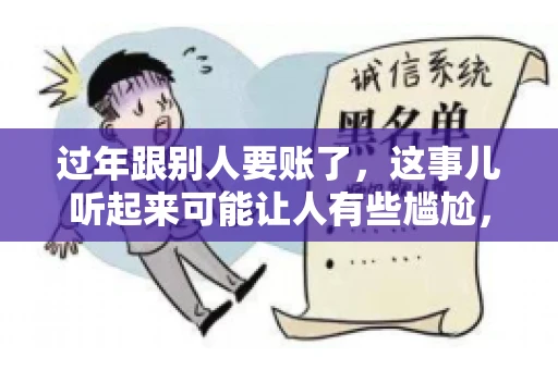 过年跟别人要账了，这事儿听起来可能让人有些尴尬，但现实生活中确实不少见。今天，咱们就来聊聊这个话题，看看过年期间要账的那些事儿。