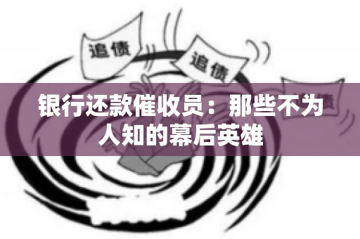 银行还款催收员：那些不为人知的幕后英雄