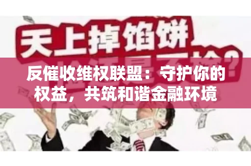反催收维权联盟:守护你的权益,共筑和谐金融环境 反催收维权联盟:守护你的权益,共筑和谐金融环境