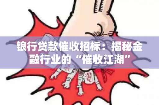 锒行贷款催收招标：揭秘金融行业的“催收江湖”