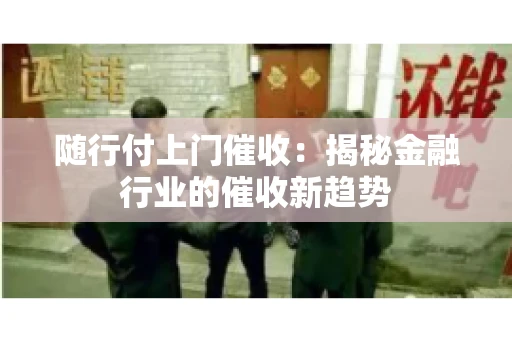 随行付上门催收：揭秘金融行业的催收新趋势