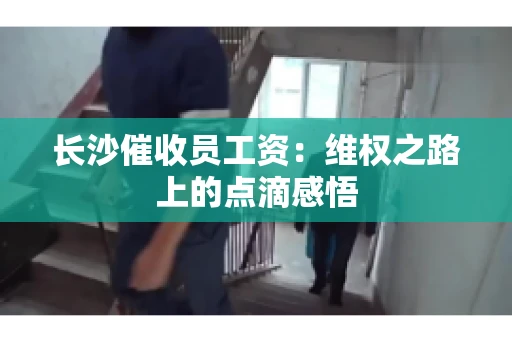 长沙催收员工资：维权之路上的点滴感悟