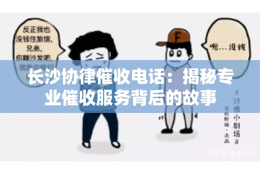 长沙协律催收电话:揭秘专业催收服务背后的故事 长沙协律催收电话:揭秘专业催收服务背后的故事