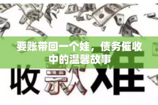 要账带回一个娃，债务催收中的温馨故事