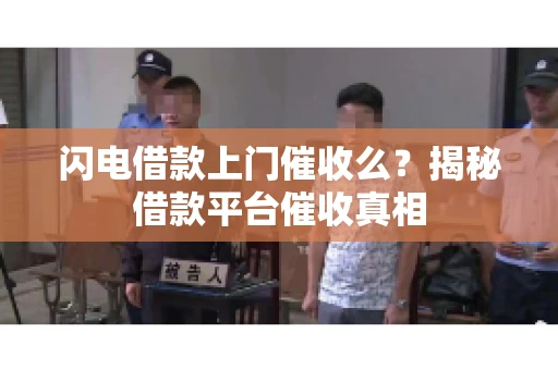 闪电借款上门催收么？揭秘借款平台催收真相
