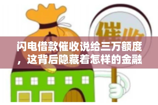 闪电借款催收说给三万额度，这背后隐藏着怎样的金融故事？今天，我们就来聊聊这个话题。