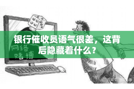 银行催收员语气很差，这背后隐藏着什么？