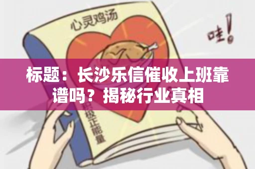 标题：长沙乐信催收上班靠谱吗？揭秘行业真相