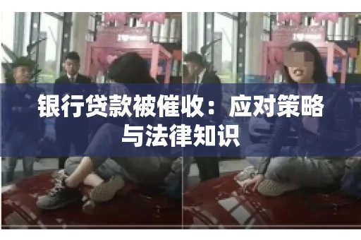 银行贷款被催收：应对策略与法律知识