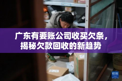 广东有要账公司收买欠条，揭秘欠款回收的新趋势