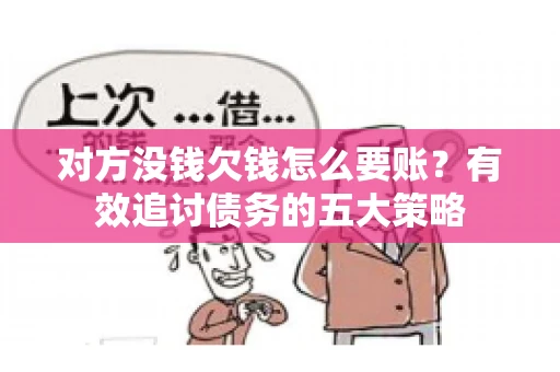 对方没钱欠钱怎么要账？有效追讨债务的五大策略