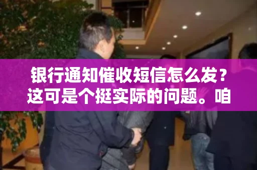 银行通知催收短信怎么发？这可是个挺实际的问题。咱们得聊聊，怎么才能让催收短信既有效又得体。