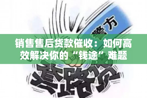销售售后货款催收：如何高效解决你的“钱途”难题
