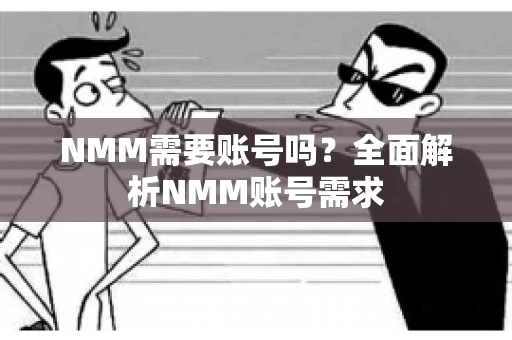 NMM需要账号吗？全面解析NMM账号需求
