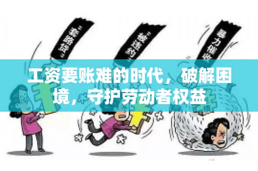 工资要账难的时代，破解困境，守护劳动者权益