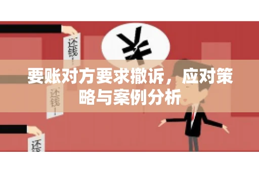 要账对方要求撤诉，应对策略与案例分析