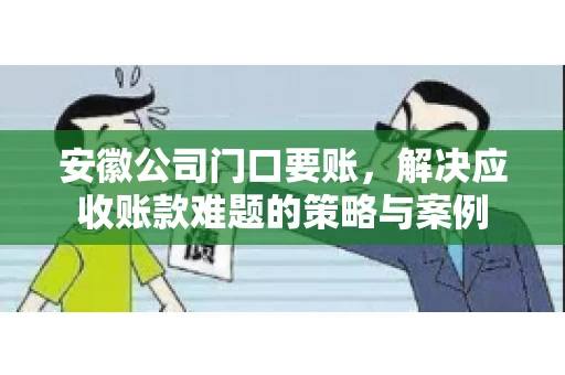 安徽公司门口要账，解决应收账款难题的策略与案例