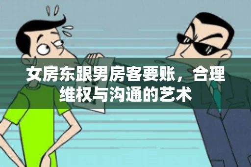 女房东跟男房客要账，合理维权与沟通的艺术