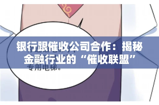 银行跟催收公司合作：揭秘金融行业的“催收联盟”