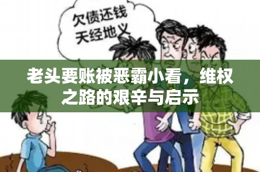 老头要账被恶霸小看，维权之路的艰辛与启示