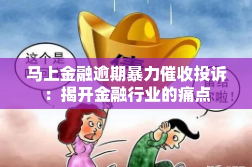 马上金融逾期暴力催收投诉：揭开金融行业的痛点