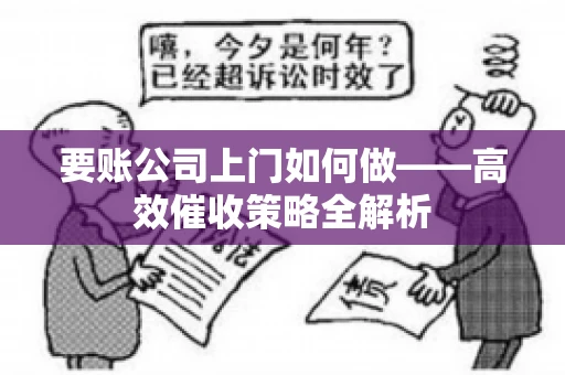 要账公司上门如何做——高效催收策略全解析
