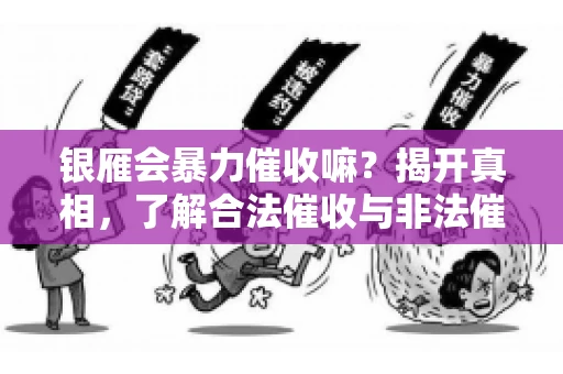 银雁会暴力催收嘛？揭开真相，了解合法催收与非法催收的区别