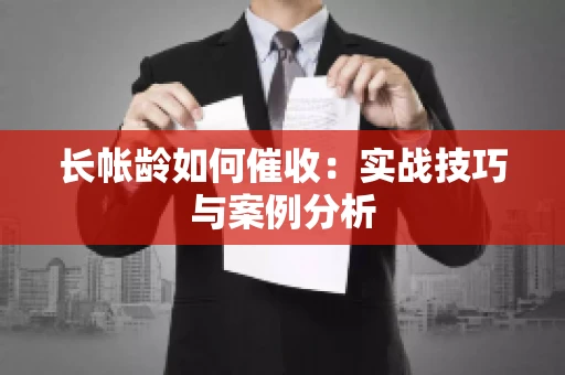 长帐龄如何催收：实战技巧与案例分析