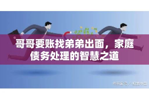 哥哥要账找弟弟出面，家庭债务处理的智慧之道